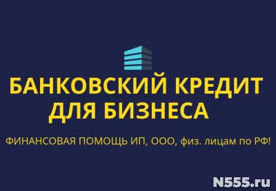 Банковский кредит для Бизнеса по РФ! Кредиты гражданам РФ!